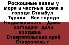 Роскошные виллы у моря и частные дома в городе Стамбул, Турция - Все города Недвижимость » Дома, коттеджи, дачи продажа   . Ставропольский край,Ставрополь г.